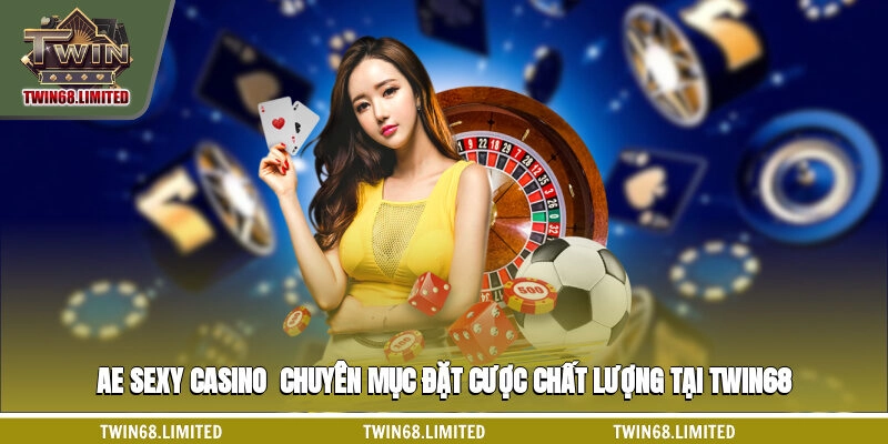 AE Sexy Casino - Chuyên Mục Đặt Cược Chất Lượng Tại TWIN68