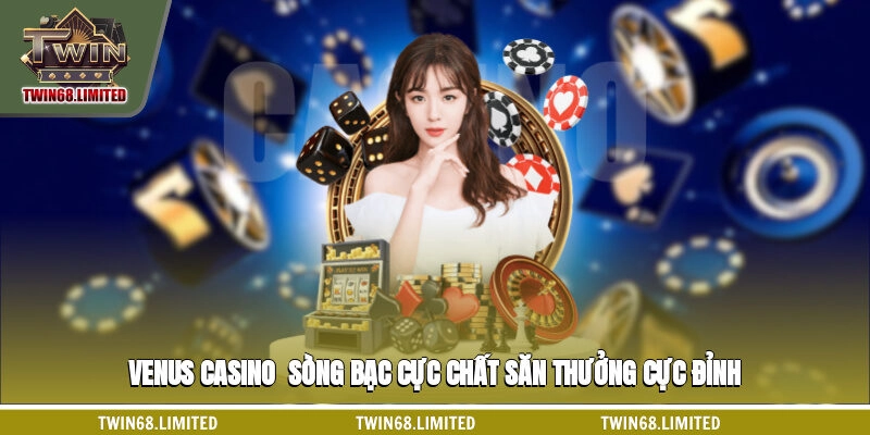 Venus Casino - Sòng Bạc Cực Chất, Săn Thưởng Cực Đỉnh